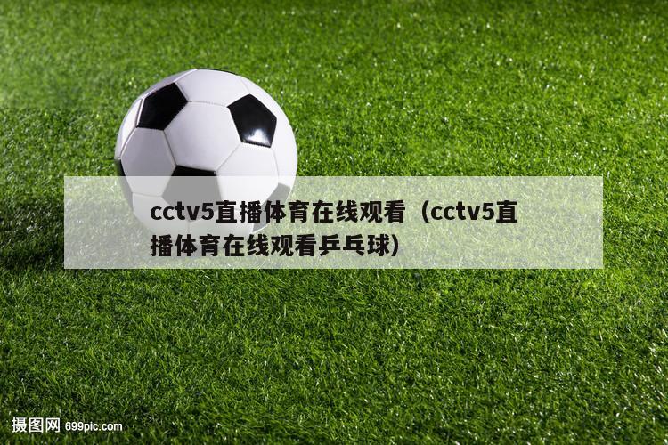 cctv5直播体育在线观看（cctv5直播体育在线观看乒乓球）
