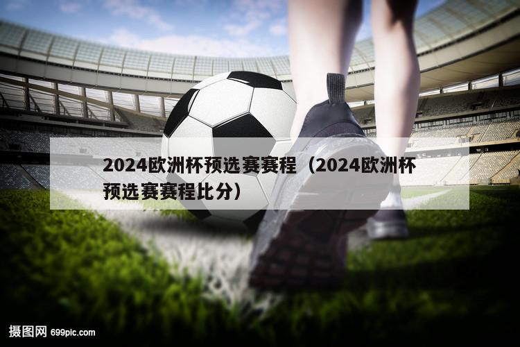 2024欧洲杯预选赛赛程（2024欧洲杯预选赛赛程比分）