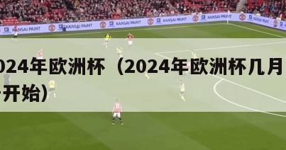 2024年欧洲杯（2024年欧洲杯几月几号开始）