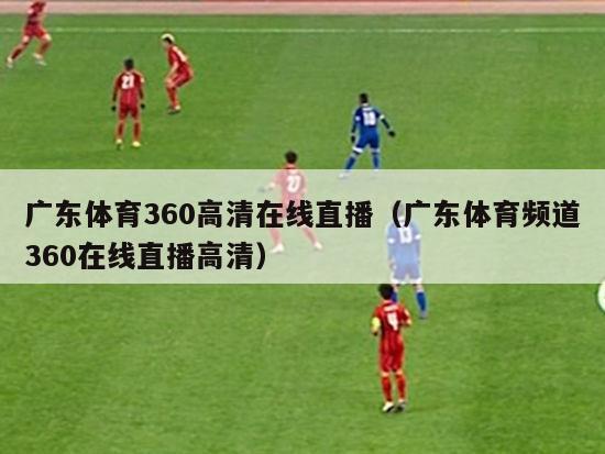 广东体育360高清在线直播（广东体育频道360在线直播高清）