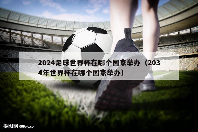2024足球世界杯在哪个国家举办（2034年世界杯在哪个国家举办）