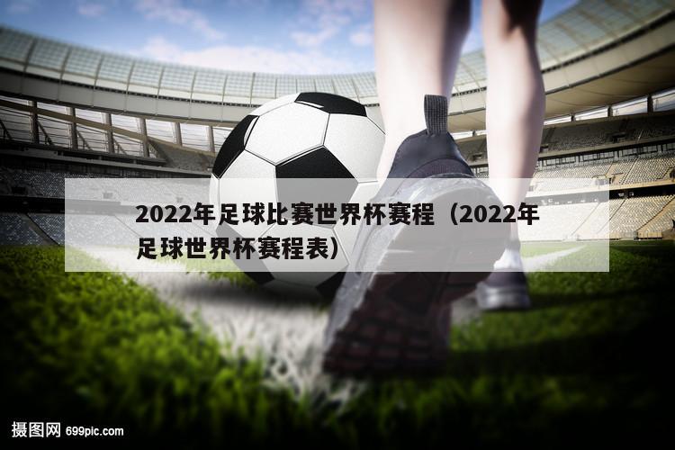 2022年足球比赛世界杯赛程（2022年足球世界杯赛程表）