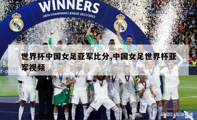 世界杯中国女足亚军比分,中国女足世界杯亚军视频