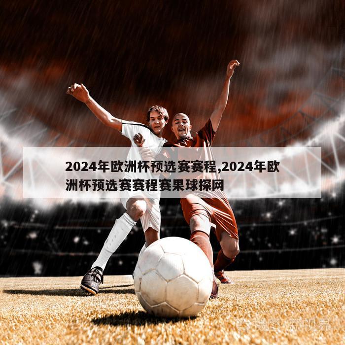 2024年欧洲杯预选赛赛程,2024年欧洲杯预选赛赛程赛果球探网
